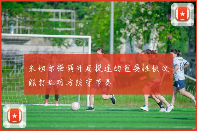 米切尔强调开局提速的重要性快攻能打乱对方防守节奏