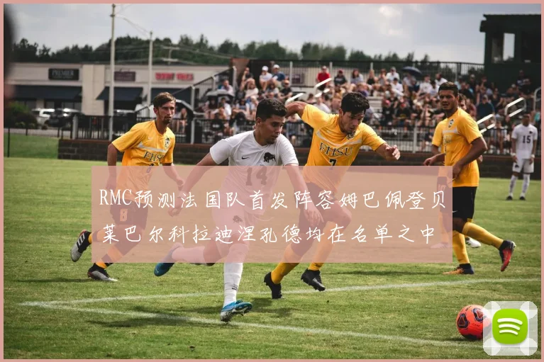 RMC预测法国队首发阵容姆巴佩登贝莱巴尔科拉迪涅孔德均在名单之中