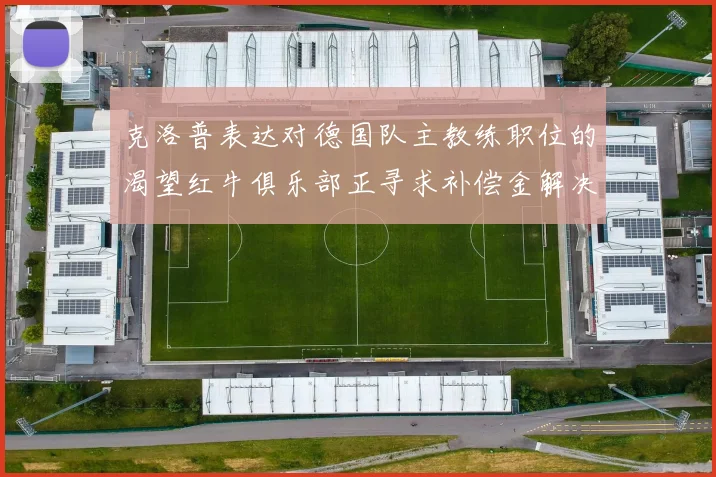 克洛普表达对德国队主教练职位的渴望红牛俱乐部正寻求补偿金解决方案