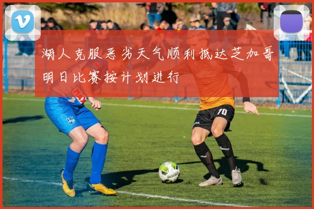 湖人克服恶劣天气顺利抵达芝加哥明日比赛按计划进行