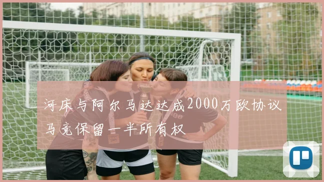 河床与阿尔马达达成2000万欧协议马竞保留一半所有权