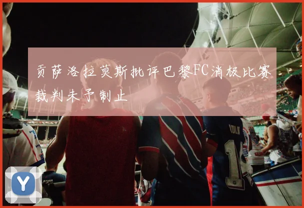 贡萨洛拉莫斯批评巴黎FC消极比赛裁判未予制止