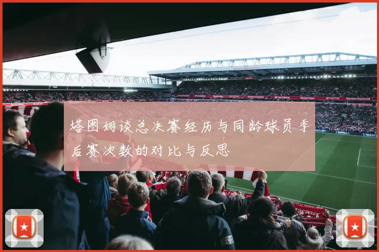 塔图姆谈总决赛经历与同龄球员季后赛次数的对比与反思