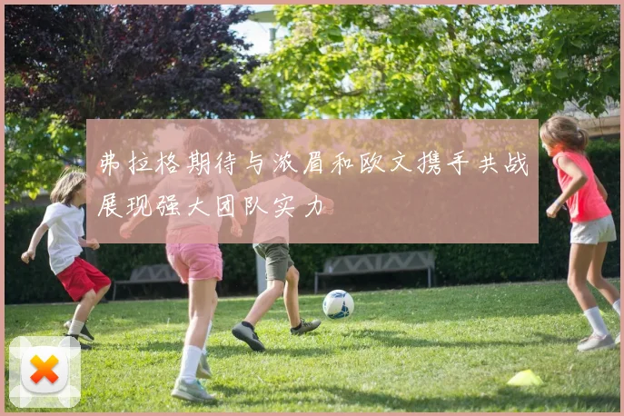 弗拉格期待与浓眉和欧文携手共战展现强大团队实力