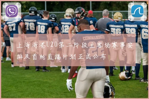 上海海港U20第二阶段主客场赛事安排及首轮直播计划正式公布