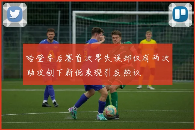 哈登季后赛首次零失误却仅有两次助攻创下新低表现引发热议