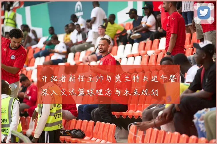 开拓者新任主帅与莫兰特共进午餐深入交流篮球理念与未来规划