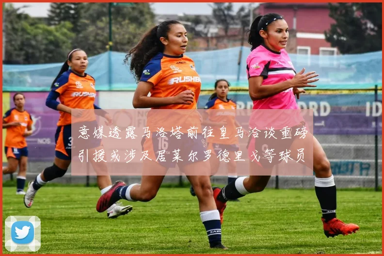 意媒透露马洛塔前往皇马洽谈重磅引援或涉及居莱尔罗德里戈等球员