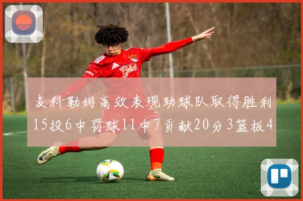 麦科勒姆高效表现助球队取得胜利15投6中罚球11中7贡献20分3篮板4助攻