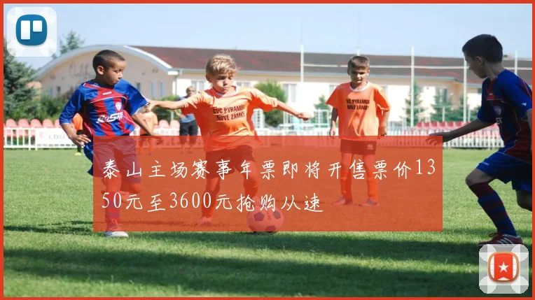 泰山主场赛事年票即将开售票价1350元至3600元抢购从速