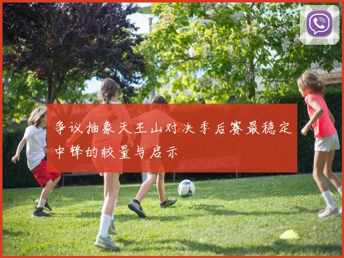 争议抽象天王山对决季后赛最稳定中锋的较量与启示
