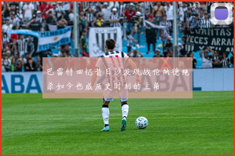 巴雷特回忆昔日沙发观战伦纳德绝杀如今也成历史时刻的主角