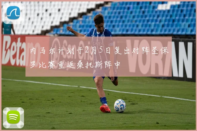 内马尔计划于2月5日复出对阵圣保罗比赛重返桑托斯阵中