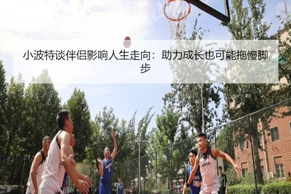 小波特谈伴侣影响人生走向：助力成长也可能拖慢脚步